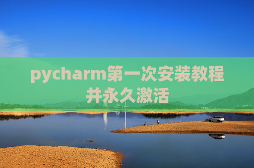 pycharm第一次安装教程并永久激活